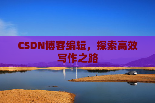 CSDN博客编辑，探索高效写作之路